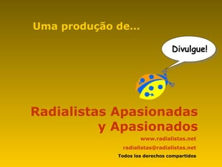 Radialistas Apasionadas
y Apasionados
Uma produção de…
www.radialistas.net
radialistas@radialistas.net
Todos los derechos compartidos
Divulgue!
 