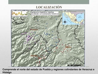 LOCALIZACIÒN
Comprende el norte del estado de Puebla y regiones colindantes de Veracruz e
Hidalgo
 