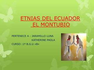 ETNIAS DEL ECUADOR
EL MONTUBIO
PERTENECE A : JARAMILLO LUNA
KATHERINE PAOLA
CURSO :1º B.G.U «B»
 