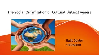 The Social Organisation of Cultural Distinctiveness
Halit Söyler
130266001
 