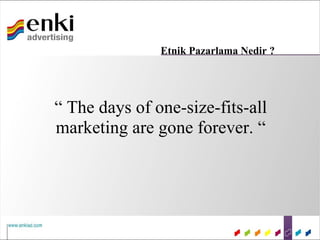 Etnik Pazarlama Nedir ?




“ The days of one-size-fits-all
marketing are gone forever. “
 