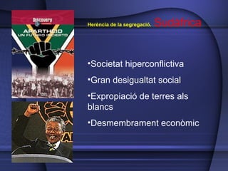 Herència de la segregació.   Sudàfrica Societat hiperconflictiva Gran desigualtat social Expropiació de terres als blancs Desmembrament econòmic 
