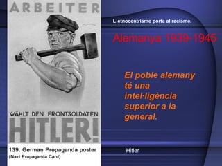 El poble alemany té una intel·ligència superior a la general.  Hitler L´etnocentrisme porta al racisme.  Alemanya 1939-1945 
