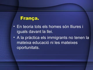 França.  En teoria tots els homes són lliures i iguals davant la llei. A la pràctica els immigrants no tenen la mateixa educació ni les mateixes oportunitats. 