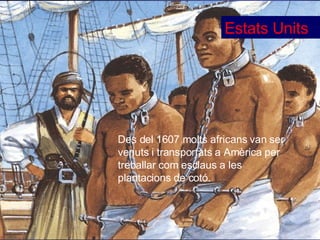 Estats Units Des del 1607 molts africans van ser venuts i transportats a Amèrica per treballar com esclaus a les plantacions de cot ó. 