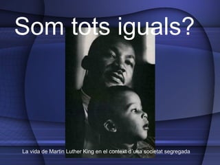 Som tots iguals? La vida de Martin Luther King en el context d ´una societat segregada 