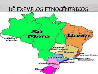 DÊ EXEMPLOS ETNOCÊNTRICOS:
 