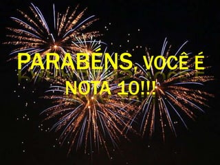 PARABÉNS, VOCÊ É
NOTA 10!!!
 