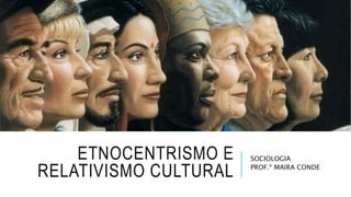ETNOCENTRISMO E
RELATIVISMO CULTURAL
SOCIOLOGIA
PROF.ª MAIRA CONDE
 