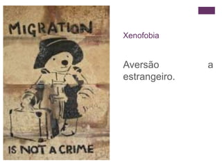 + 
Xenofobia 
Aversão a 
estrangeiro. 
 