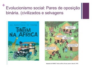 + 
Evolucionismo social: Pares de oposição 
binária. (civilizados e selvagens 
 