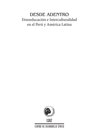 DESDE ADENTRO
Etnoeducación e Interculturalidad
   en el Perú y América Latina




                 cedet
       centro de desarrollo étnico
 