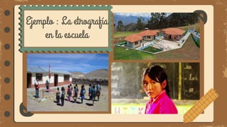 Ejemplo : La etnografía
en la escuela
 