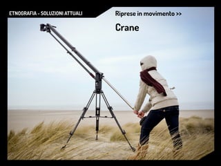 ETNOGRAFIA - SOLUZIONI ATTUALI Riprese in movimento >>
Crane
 