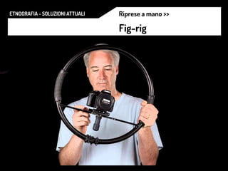 ETNOGRAFIA - SOLUZIONI ATTUALI Riprese a mano >>
Fig-rig
 