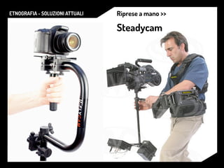 ETNOGRAFIA - SOLUZIONI ATTUALI Riprese a mano >>
Steadycam
 