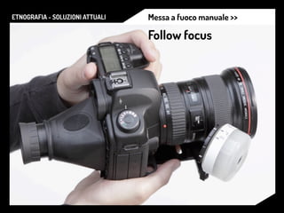 ETNOGRAFIA - SOLUZIONI ATTUALI Messa a fuoco manuale >>
Follow focus
 