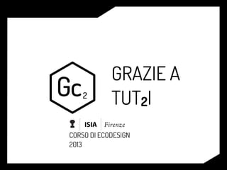 CORSO DI ECODESIGN
2013
GRAZIE A
TUT2I
 