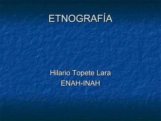 ETNOGRAFÍA

Hilario Topete Lara
ENAH-INAH

 