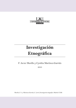 Investigación
Etnográfica
F. Javier Murillo y Cynthia Martínez-Garrido
2010
Murillo, F. J. y Martinez-Garrido, C. (2010) Investigación etnográfica. Madrid: UAM.
 