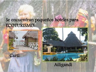 Se encuentran pequeños hoteles para
ECOTURISMO.
Cartí
Ailigandí
 