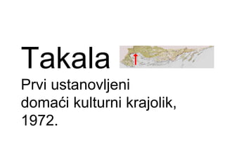 Takala
Prvi ustanovljeni
domaći kulturni krajolik,
1972.
 