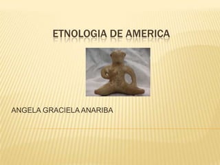 ETNOLOGIA DE AMERICA ANGELA GRACIELA ANARIBA 