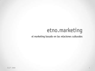 etno.marketing el marketing basado en las relaciones culturales E.S.C°. 2010 1 