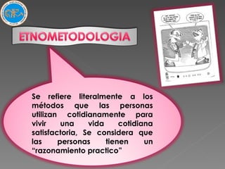 Se refiere literalmente a los métodos que las personas utilizan cotidianamente para vivir una vida cotidiana satisfactoria, Se considera que las personas tienen un “razonamiento practico”  