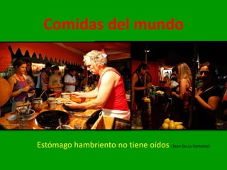 Comidas del mundo
Estómago hambriento no tiene oídos (Jean De La Fontaine)
 