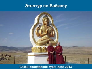 Этнотур по Байкалу
Сезон проведения тура: лето 2013
 