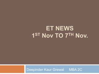 ET NEWS
1ST Nov TO 7TH Nov.
Deepinder Kaur Grewal MBA 2C
 