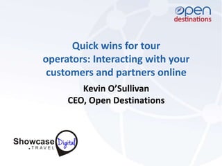 Quick wins for tour
operators: Interacting with your
customers and partners online
Kevin O’Sullivan
CEO, Open Destinations
 