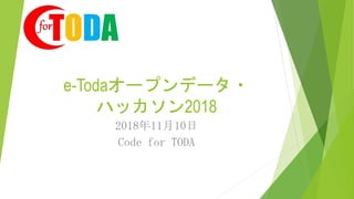 e-Todaオープンデータ・
ハッカソン2018
2018年11月10日
Code for TODA
 