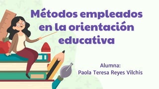 Métodos empleados
en la orientación
educativa
Alumna:
Paola Teresa Reyes Vilchis
 