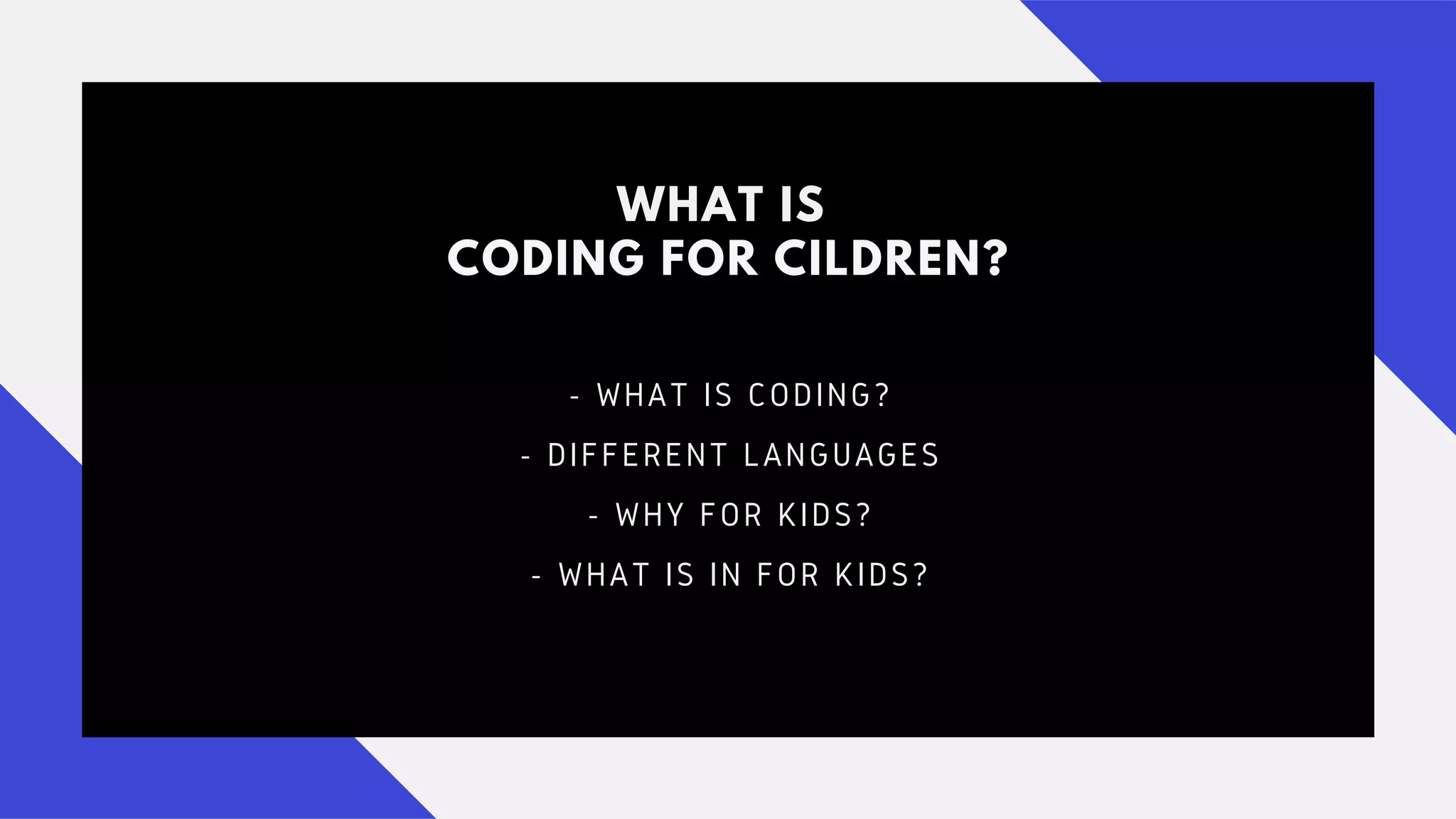 WHAT IS
CODING FOR CILDREN?
- WHAT IS CODING?
- DIFFERENT LANGUAGES
- WHY FOR KIDS?
- WHAT IS IN FOR KIDS?
 