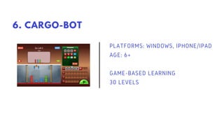 PLATFORMS: WINDOWS, IPHONE/IPAD
AGE: 6+
GAME-BASED LEARNING
30 LEVELS
6. CARGO-BOT
 