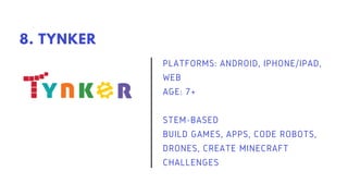 PLATFORMS: ANDROID, IPHONE/IPAD,
WEB
AGE: 7+
STEM-BASED
BUILD GAMES, APPS, CODE ROBOTS,
DRONES, CREATE MINECRAFT
CHALLENGES
8. TYNKER
 