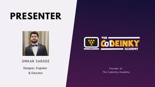 PRESENTER
OMKAR SARODE
Designer, Engineer
& Educator
Founder of
The Codeinky Academy
 