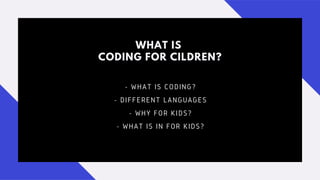 WHAT IS
CODING FOR CILDREN?
- WHAT IS CODING?
- DIFFERENT LANGUAGES
- WHY FOR KIDS?
- WHAT IS IN FOR KIDS?
 