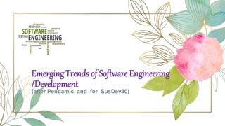 Emerging Trends of Software Engineering
/Development
(after Pendamic and for SusDev30)
 
