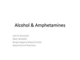 Alcohol & Amphetamines
John R. Martinelli
MSIII, SGUSOM
Bergen Regional Medical Center
Department of Psychiatry
 
