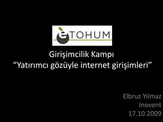 Girişimcilik Kampı “Yatırımcı gözüyle internet girişimleri” Elbruz YılmazInovent 17.10.2009 