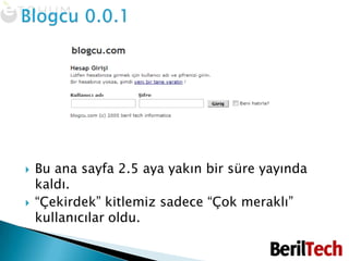 Blogcu 0.0.1Bu ana sayfa 2.5 aya yakın bir süre yayında kaldı.“Çekirdek” kitlemiz sadece “Çok meraklı” kullanıcılar oldu. 