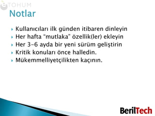 Kullanıcıları ilk günden itibaren dinleyinHer hafta “mutlaka” özellik(ler) ekleyinHer 3-6 ayda bir yeni sürüm geliştirinKritik konuları önce halledin. Mükemmelliyetçilikten kaçının.Notlar