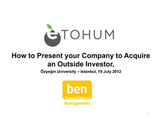 How to Present your Company to Acquire
          an Outside Investor,
       Özyeğin University – Istanbul, 19 July 2012




                   Investment
                   Management

                                                     1
 