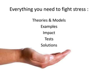 Everything you need to fight stress :
          Theories & Models
              Examples
               Impact
                Tests
              Solutions
 