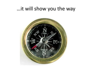 …it will show you the way
 