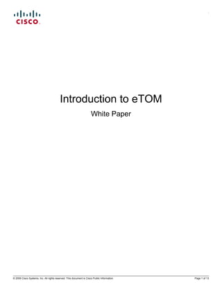 .




                                         Introduction to eTOM
                                                                     White Paper




© 2009 Cisco Systems, Inc. All rights reserved. This document is Cisco Public Information.   Page 1 of 13
 