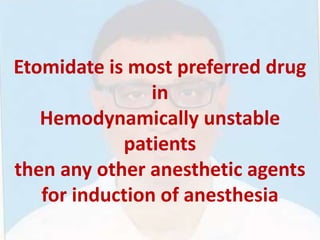 Etomidate is most preferred drug
in
Hemodynamically unstable
patients
then any other anesthetic agents
for induction of anesthesia
 